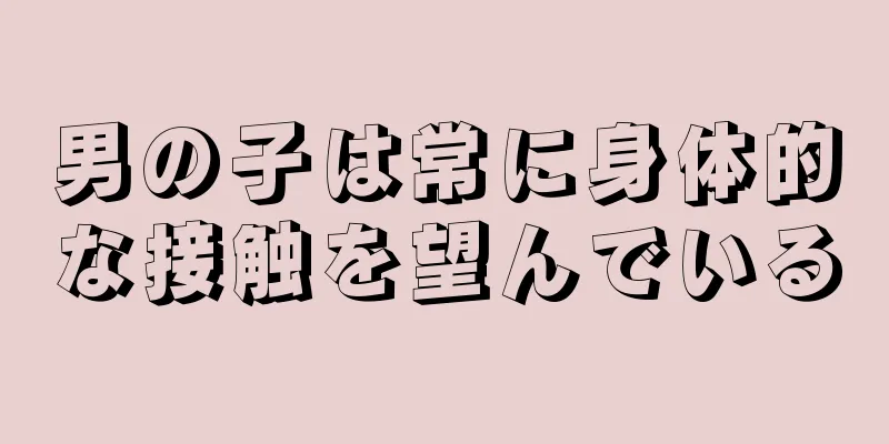 男の子は常に身体的な接触を望んでいる
