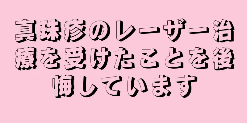 真珠疹のレーザー治療を受けたことを後悔しています