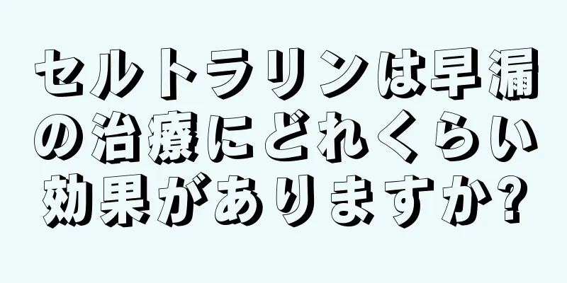 セルトラリンは早漏の治療にどれくらい効果がありますか?