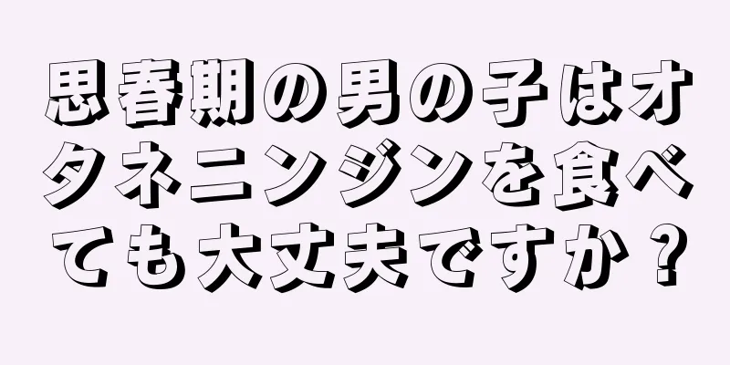 思春期の男の子はオタネニンジンを食べても大丈夫ですか？