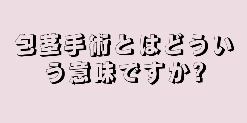 包茎手術とはどういう意味ですか?