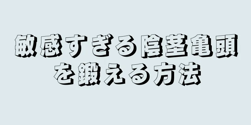 敏感すぎる陰茎亀頭を鍛える方法