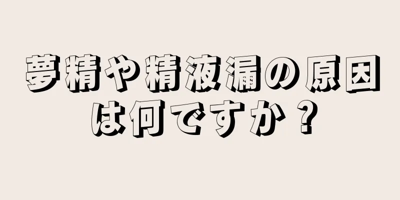 夢精や精液漏の原因は何ですか？