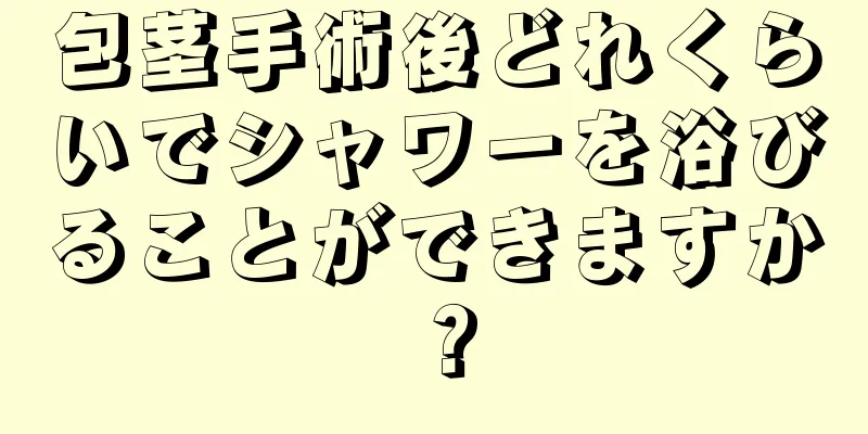 包茎手術後どれくらいでシャワーを浴びることができますか？