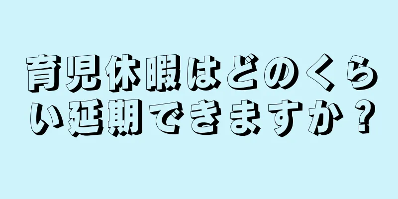 育児休暇はどのくらい延期できますか？
