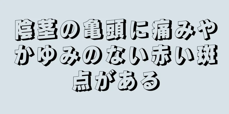 陰茎の亀頭に痛みやかゆみのない赤い斑点がある
