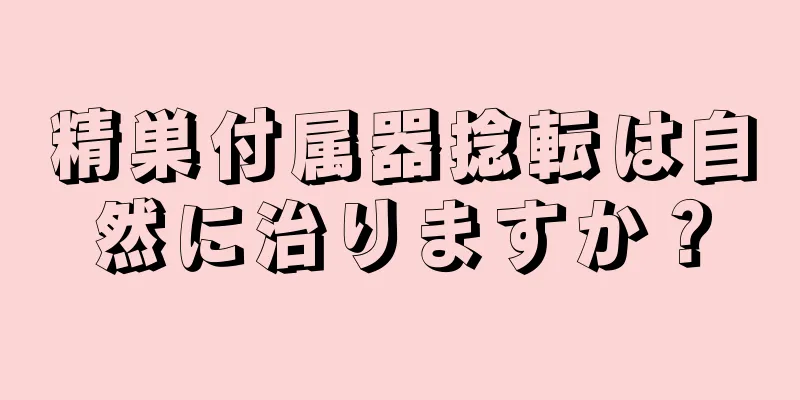 精巣付属器捻転は自然に治りますか？