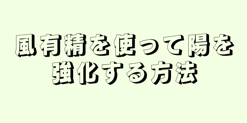 風有精を使って陽を強化する方法