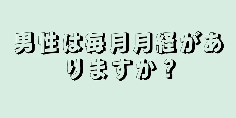 男性は毎月月経がありますか？