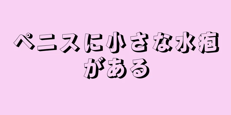 ペニスに小さな水疱がある