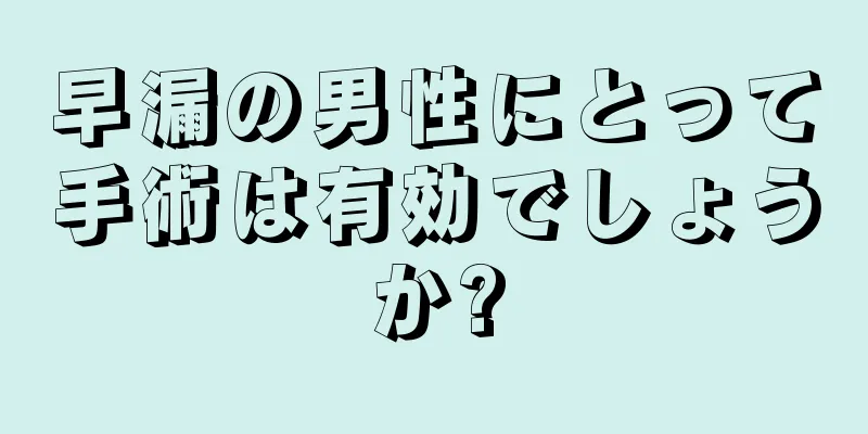 早漏の男性にとって手術は有効でしょうか?