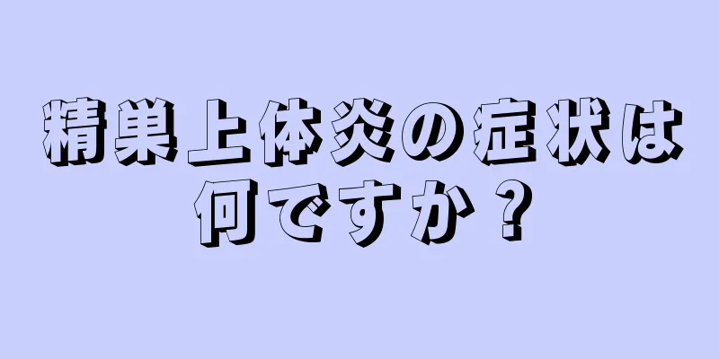 精巣上体炎の症状は何ですか？