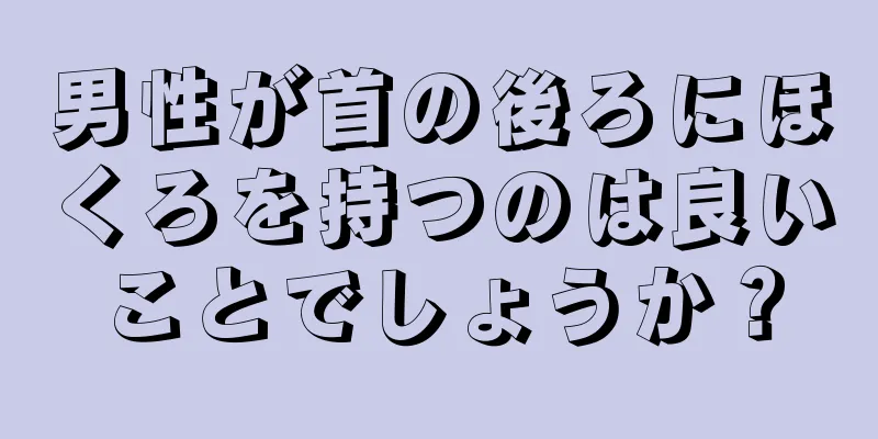 男性が首の後ろにほくろを持つのは良いことでしょうか？