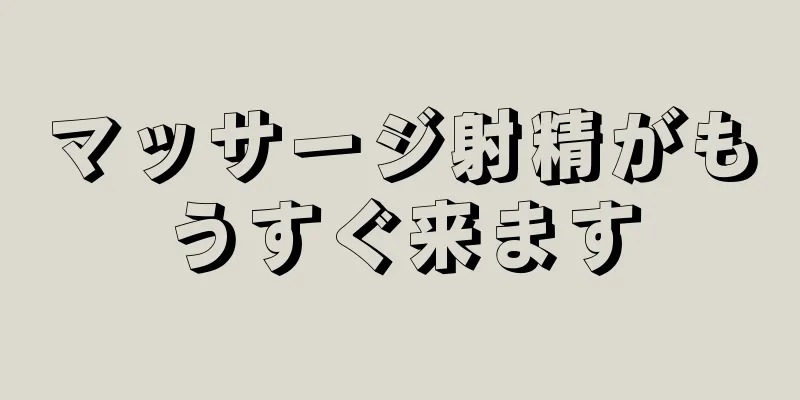 マッサージ射精がもうすぐ来ます