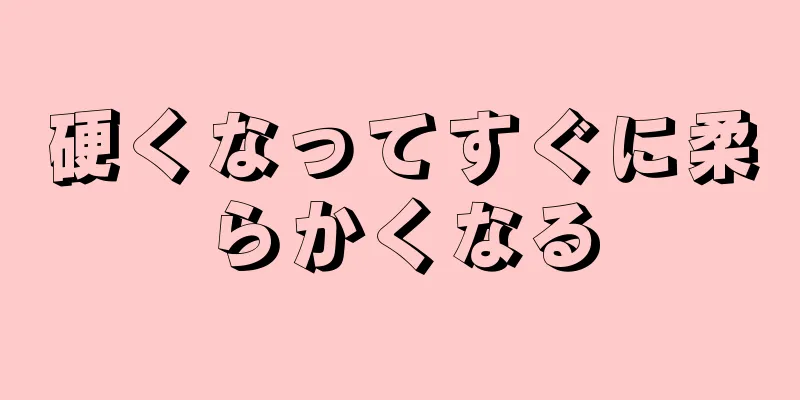 硬くなってすぐに柔らかくなる