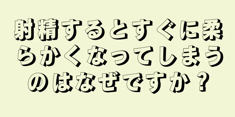 射精するとすぐに柔らかくなってしまうのはなぜですか？