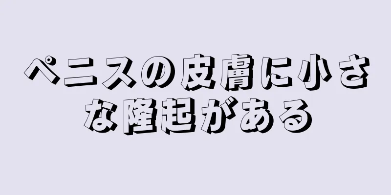 ペニスの皮膚に小さな隆起がある