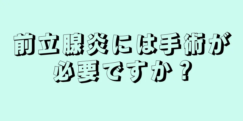 前立腺炎には手術が必要ですか？