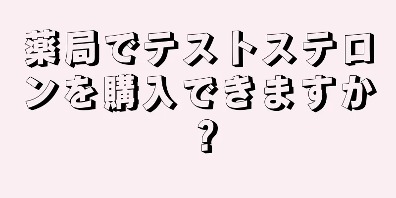 薬局でテストステロンを購入できますか？