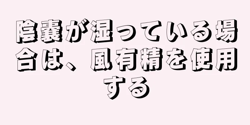 陰嚢が湿っている場合は、風有精を使用する