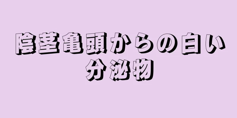 陰茎亀頭からの白い分泌物