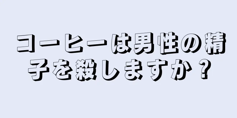 コーヒーは男性の精子を殺しますか？