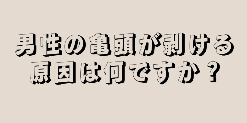 男性の亀頭が剥ける原因は何ですか？