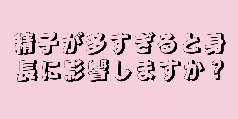 精子が多すぎると身長に影響しますか？