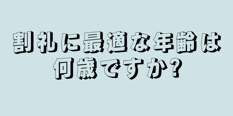 割礼に最適な年齢は何歳ですか?