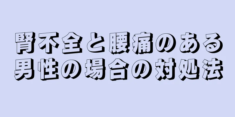 腎不全と腰痛のある男性の場合の対処法