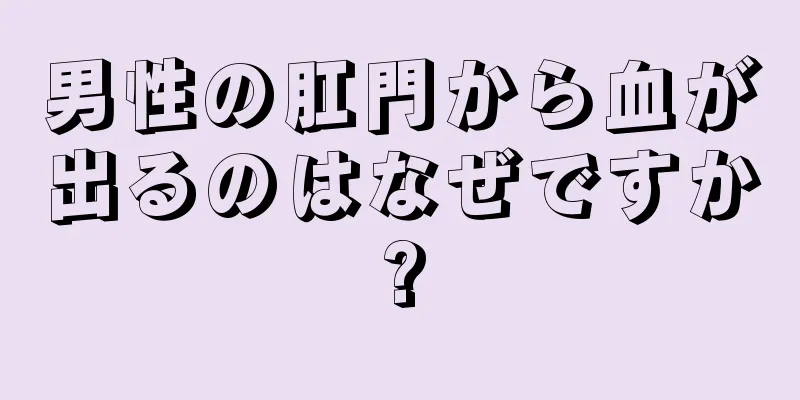 男性の肛門から血が出るのはなぜですか?