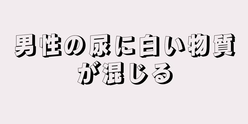男性の尿に白い物質が混じる