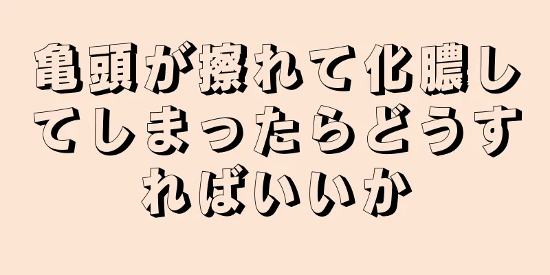 亀頭が擦れて化膿してしまったらどうすればいいか