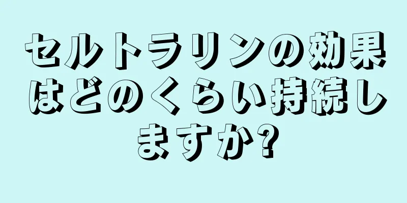 セルトラリンの効果はどのくらい持続しますか?
