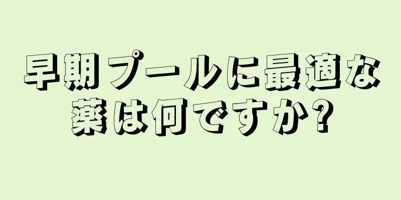 早期プールに最適な薬は何ですか?