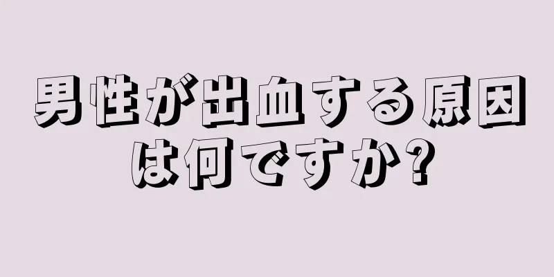 男性が出血する原因は何ですか?