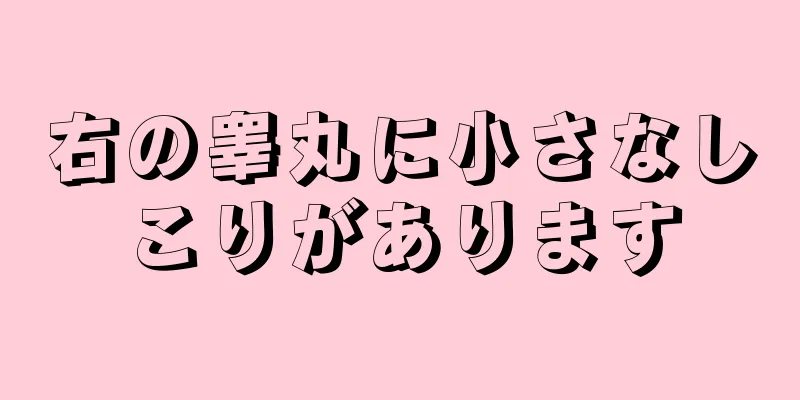 右の睾丸に小さなしこりがあります