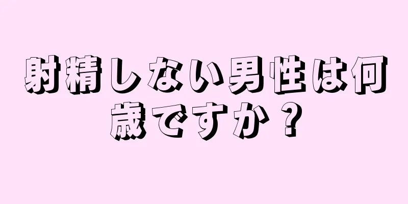 射精しない男性は何歳ですか？