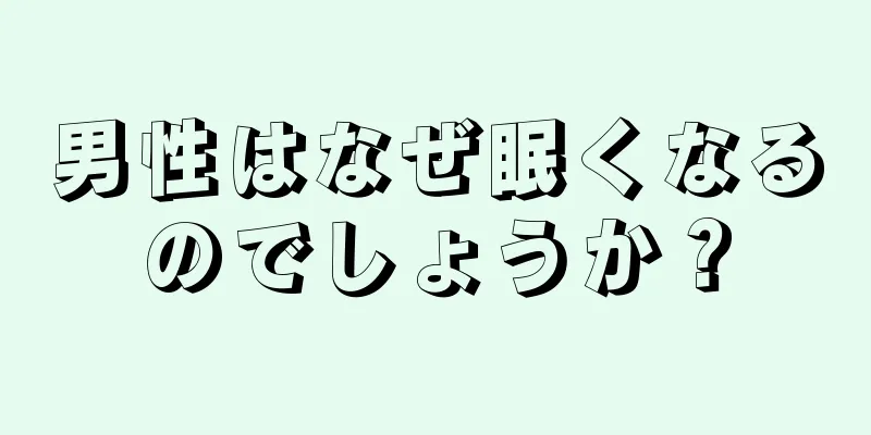 男性はなぜ眠くなるのでしょうか？