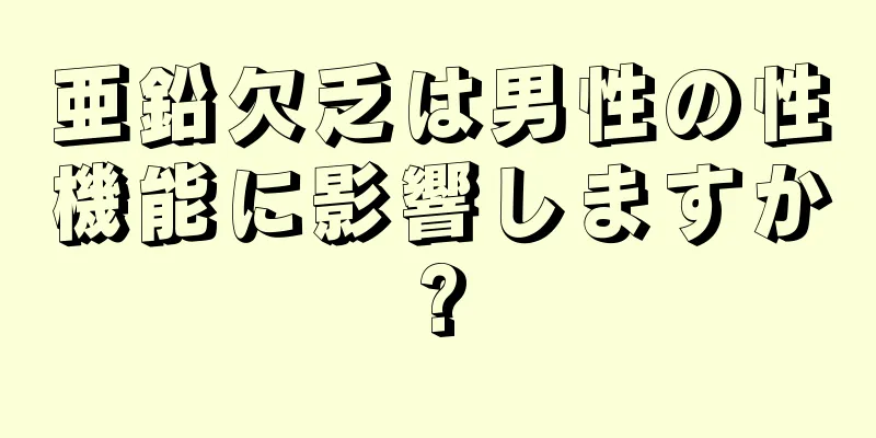 亜鉛欠乏は男性の性機能に影響しますか?