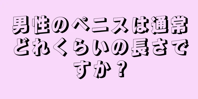 男性のペニスは通常どれくらいの長さですか？