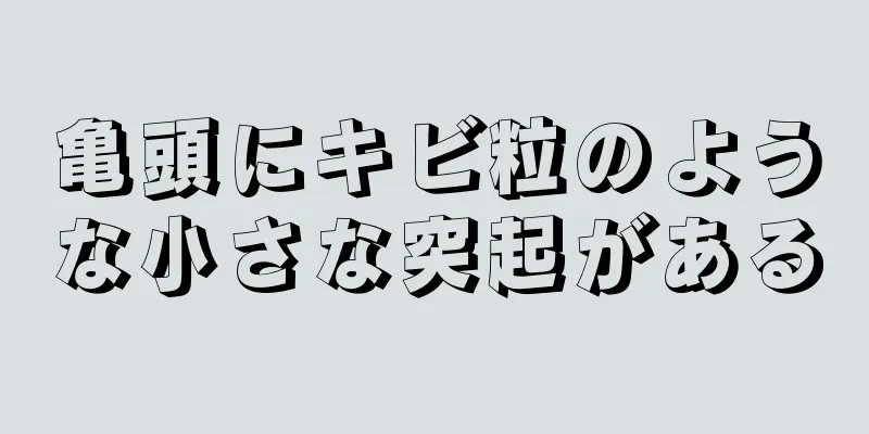 亀頭にキビ粒のような小さな突起がある
