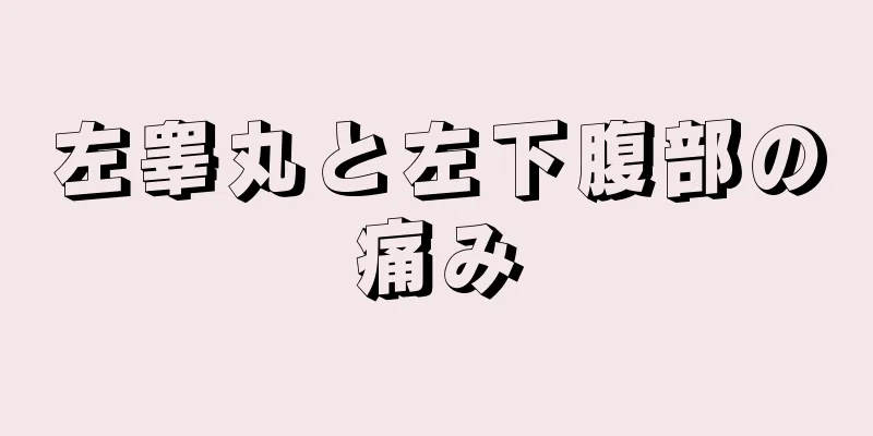左睾丸と左下腹部の痛み
