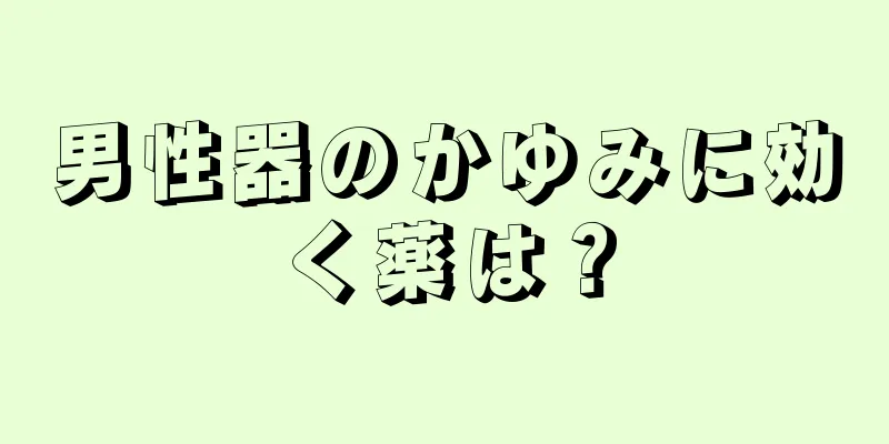 男性器のかゆみに効く薬は？