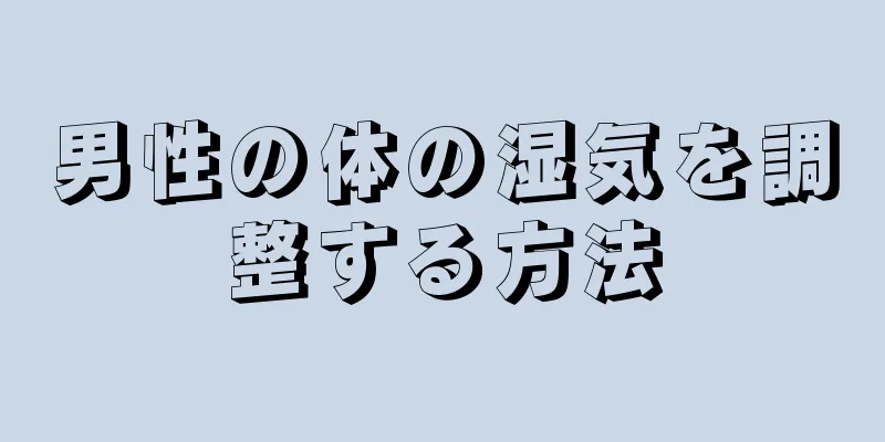 男性の体の湿気を調整する方法