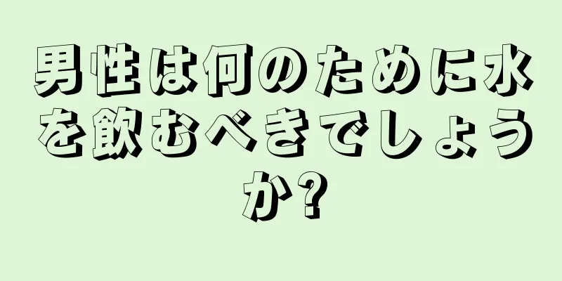 男性は何のために水を飲むべきでしょうか?