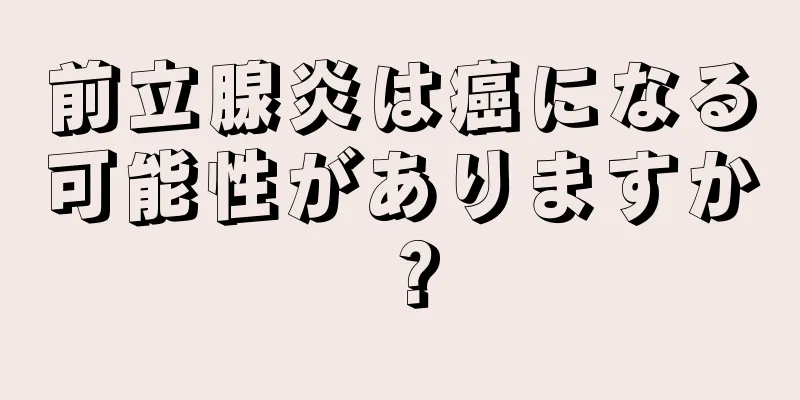 前立腺炎は癌になる可能性がありますか？