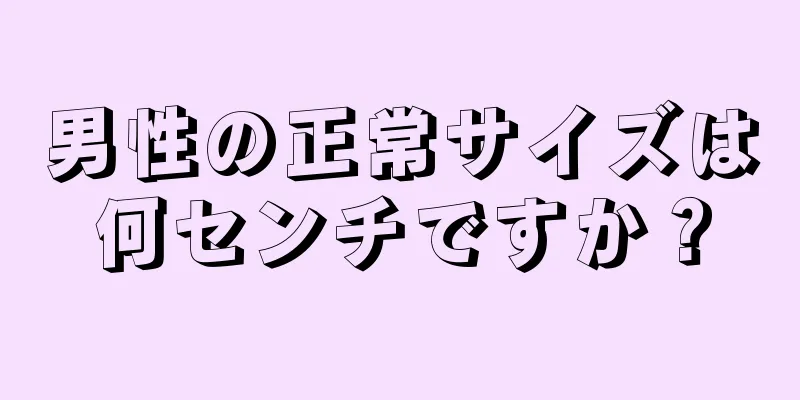男性の正常サイズは何センチですか？