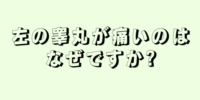 左の睾丸が痛いのはなぜですか?