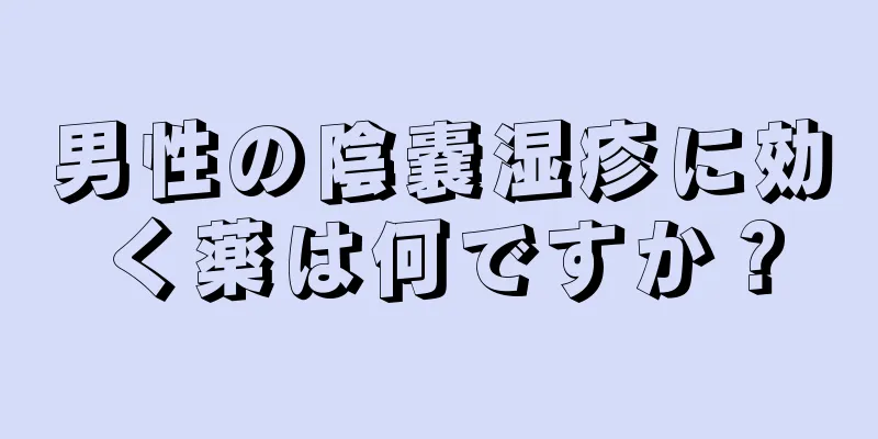 男性の陰嚢湿疹に効く薬は何ですか？